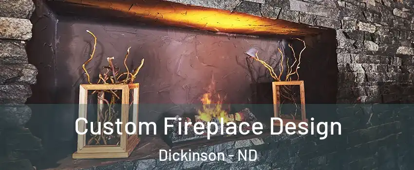 Custom Fireplace Design Dickinson - ND