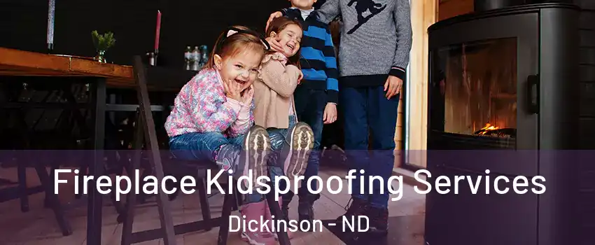  Fireplace Kidsproofing Services Dickinson - ND
