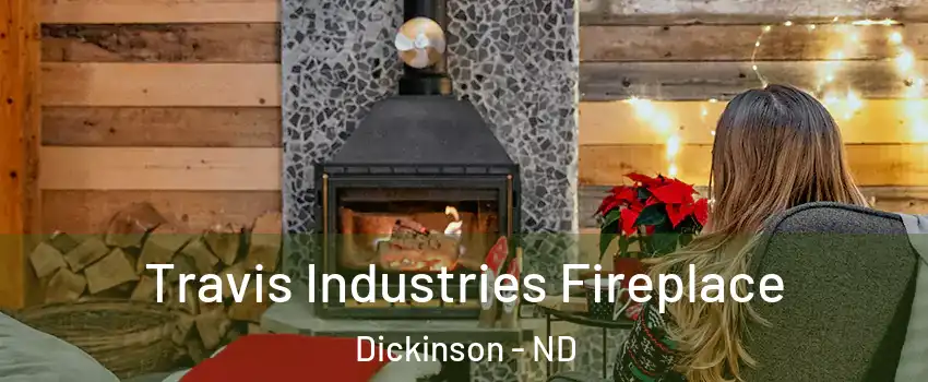  Travis Industries Fireplace Dickinson - ND
