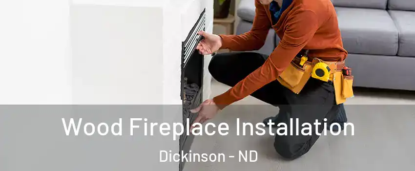  Wood Fireplace Installation Dickinson - ND