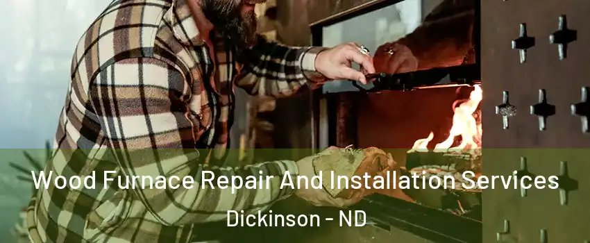  Wood Furnace Repair And Installation Services Dickinson - ND